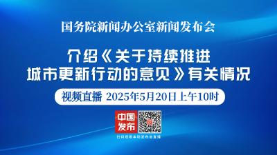 直播 | 国新办举行新闻发布会 介绍《关于持续推进城市更新行动的意见》有关情况