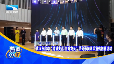 武汉市启动“建设支点 当好龙头”系列形势政策宣传教育活动 