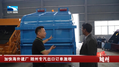 加快海外建厂 随州专汽出口订单激增