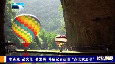 赏奇观 品文化 看发展 外媒记者盛赞“湖北式浪漫”