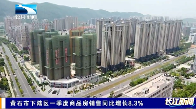 黄石市下陆区一季度商品房销售同比增长8.3%