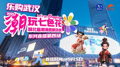 乐购武汉 潮玩七色花｜湖北最潮消费新场景系列直播第四场