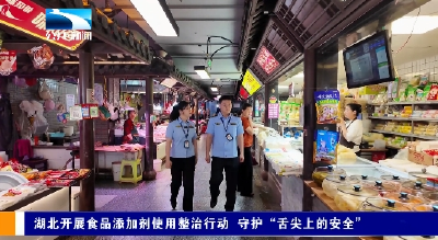 湖北开展食品添加剂使用整治行动 守护“舌尖上的安全”
