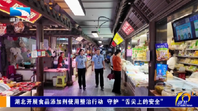 湖北开展食品添加剂使用整治行动 守护“舌尖上的安全”