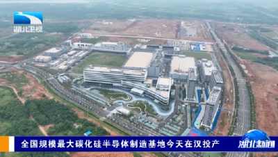 全国规模最大碳化硅半导体制造基地今天在汉投产