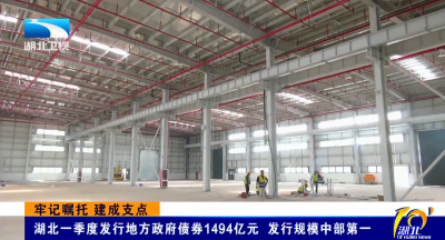 牢记嘱托 建成支点 | 湖北一季度发行地方政府债券1494亿元 发行规模中部第一