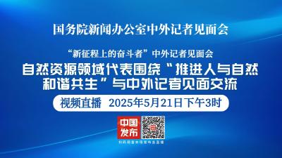 直播 | 国新办举行“新征程上的奋斗者”中外记者见面会
围绕“推进人与自然和谐共生”与中外记者见面交流