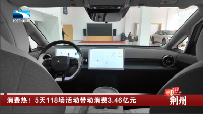 荆州：消费热！5天118场活动带动消费3.46亿元