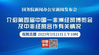 直播 | 国新办新闻发布会 介绍第四届中国—非洲经贸博览会及中非经贸合作有关情况