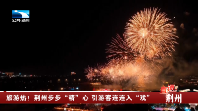 荆州: 旅游热！步步“精”心 引游客连连入“戏”