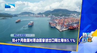 前4个月我国对周边国家进出口同比增长5.1%