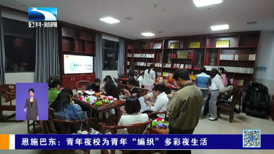 恩施巴东：青年夜校为青年“编织”多彩夜生活