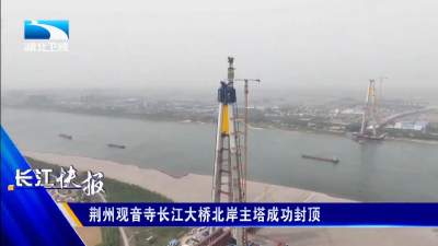 荆州观音寺长江大桥北岸主塔成功封顶