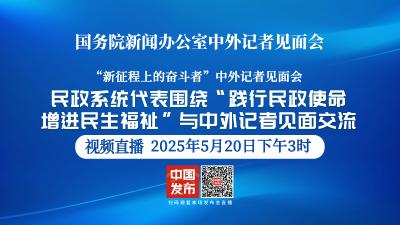 直播 | 国新办举行“践行民政使命 增进民生福祉”中外记者见面会 