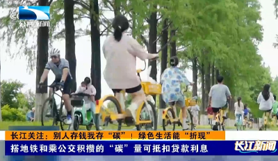 长江关注：别人存钱我存“碳”！绿色生活能“折现”