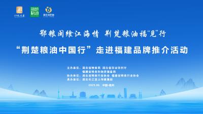 直播 |“荆楚粮油中国行”走进福建品牌推介活动