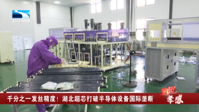 千分之一发丝精度！湖北超芯打破半导体设备国际垄断
