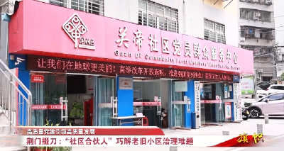 高质量党建引领高质量发展 | 荆门掇刀：“社区合伙人”巧解老旧小区治理难题