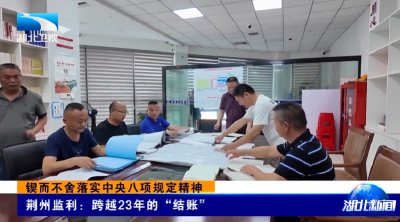 锲而不舍落实中央八项规定精神 | 荆州监利：跨越23年的“结账”