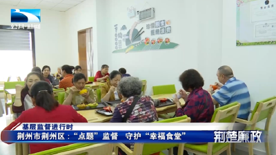 基层监督进行时∣荆州市荆州区：“点题”监督  守护“幸福食堂”