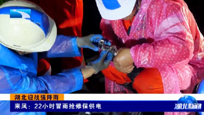 湖北迎战强降雨 | 来凤：22小时冒雨抢修保供电 鹤峰：商户发朋友圈求助 民兵上门清淤