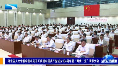 湖北省人大常委会及机关召开庆祝中国共产党成立104周年暨“两优一先”表彰大会