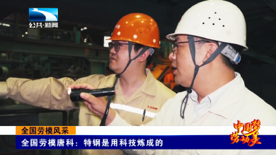 全国劳模风采丨全国劳模唐科：特钢是用科技炼成的