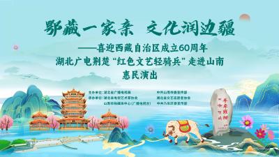 直播 | “鄂藏一家亲 文化润边疆”——荆楚“红色文艺轻骑兵”惠民演出