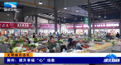 文明城市巡礼 | 荆州：提升幸福“心”指数