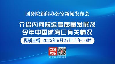 直播 | 国新办举行新闻发布会 介绍内河航运高质量发展及今年中国航海日有关情况