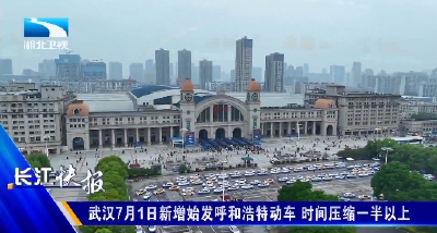武汉7月1日新增始发呼和浩特动车 时间压缩一半以上