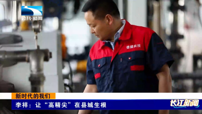 新时代的我们｜李祥：让“高精尖”在县城生根