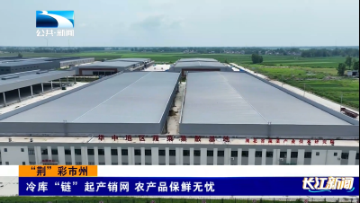 “荆”彩市州｜冷库“链”起产销网 农产品保鲜无忧