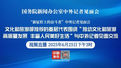 直播 | 国新办举行记者见面会 围绕“推动文化和旅游高质量发展 丰富人民美好生活”与中外记者见面交流