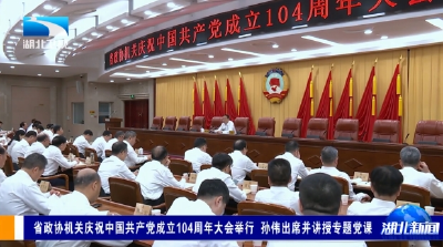 省政协机关庆祝中国共产党成立104周年大会举行 孙伟出席并讲授专题党课