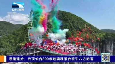 恩施建始：云顶仙台300米玻璃观景台吸引八方游客