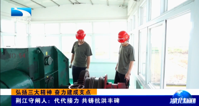弘扬三大精神 奋力建成支点 |  荆江守闸人：代代接力 共铸抗洪丰碑