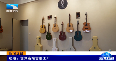 新闻观察 | 松滋：世界高端吉他工厂
