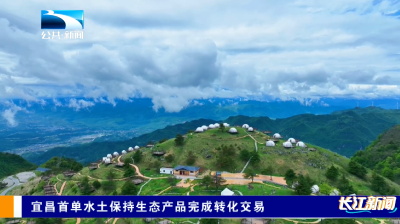 宜昌首单水土保持生态产品完成转化交易