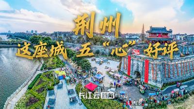图“说”文明丨荆州：这座城，五“心”好评！