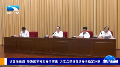 徐文海强调 坚决筑牢校园安全防线 为支点建设营造安全稳定环境