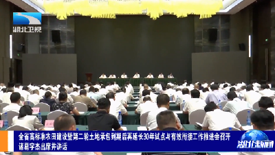 全省高标准农田建设暨第二轮土地承包到期后再延长30年试点与有效衔接工作推进会召开 诸葛宇杰出席并讲话