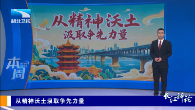 长江评论·本周丨从精神沃土汲取争先力量