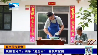 襄阳老河口：消暑“夏至面” 香飘农家院