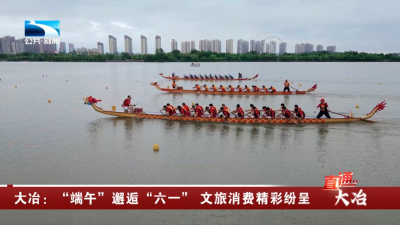 大冶：“端午”邂逅“六一” 文旅消费精彩纷呈
