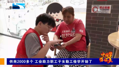 供岗2000多个 工会助力职工子女勤工俭学开始了