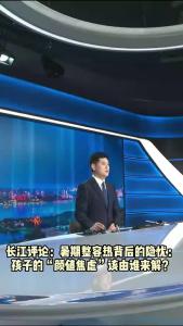 长江评论：暑期整容热背后的隐忧 孩子的“颜值焦虑”该由谁来解？