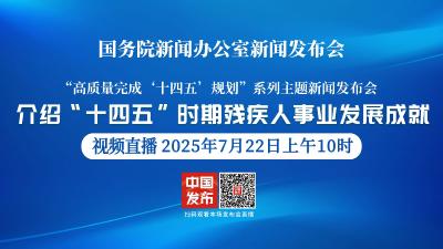 直播 | 国新办举行新闻发布会 介绍“十四五”时期残疾人事业发展成就