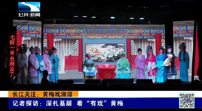 长江关注：黄梅戏溯源 深扎基层 看“有戏”黄梅