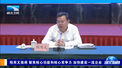 程用文强调 聚焦核心功能和核心竞争力 加快建设一流企业